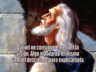 Daniel no consigue entender la visión. Algo más tarde el mismo Gabriel desciende para explicarsela.  