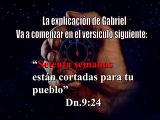 “ Setenta semanas  están cortadas para tu pueblo” Dn.9:24 La explicación de Gabriel Va a comenzar en el versículo siguiente: 