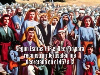 Según Esdras 7:13 el Decreto para reconstruir Jerusalén fue decretado en el 457 a.C. 