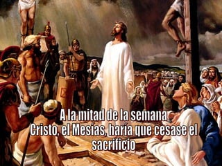 A la mitad de la semana Cristo, el Mesías, haría que cesase el sacrificio 