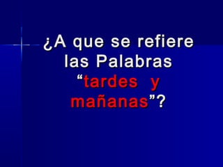 ¿A que se refiere
las Palabras
“ tardes y
mañanas ”?

 