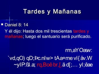 Tardes y Mañanas


Daniel 8: 14
Y él dijo: Hasta dos mil trescientas tardes y
mañanas; luego el santuario será purificado.

rm,aYOæ
w:
`vd,qO) qD;Þc.nIw> tAa+me vl{ åv.W
~yIP:ßl.a; rq,Boê br,[,ä d[;… yl;êae

 