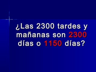 ¿Las 2300 tardes y
mañanas son 2300
días o 1150 días?

 