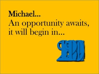 Michael...
An opportunity awaits,
it will begin in...
 