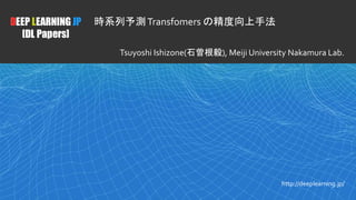 1
DEEP LEARNING JP
[DL Papers]
http://deeplearning.jp/
時系列予測Transfomers の精度向上手法
Tsuyoshi Ishizone(石曽根毅), Meiji University Nakamura Lab.
 