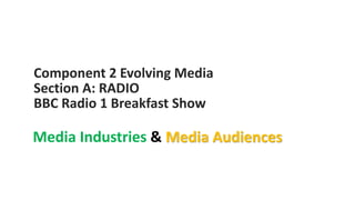 Component 2 Evolving Media
Section A: RADIO
BBC Radio 1 Breakfast Show
Media Industries & Media Audiences
 