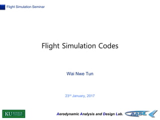 Aerodynamic Analysis and Design Lab.
Flight Simulation Seminar
Wai Nwe Tun
23rd January, 2017
Flight Simulation Codes