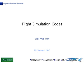 Aerodynamic Analysis and Design Lab.
Flight Simulation Seminar
Wai Nwe Tun
23rd January, 2017
Flight Simulation Codes
 