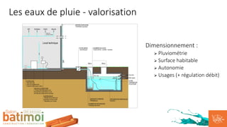 Dimensionnement :
Ø Pluviométrie
Ø Surface habitable
Ø Autonomie
Ø Usages (+ régulation débit)
Les eaux de pluie - valorisation
 