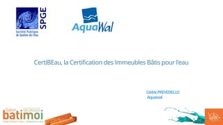 CertIBEau, la Certification des Immeubles Bâtis pour l'eau
CédricPREVEDELLO
Aquawal
 