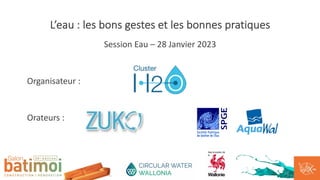 L’eau : les bons gestes et les bonnes pratiques
Session Eau – 28 Janvier 2023
Organisateur :
Orateurs :
 