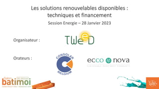 Les solutions renouvelables disponibles :
techniques et financement
Session Energie – 28 Janvier 2023
Organisateur :
Orateurs :
 