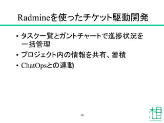 Radmineを使ったチケット駆動開発
• タスク一覧とガントチャートで進捗状況を
一括管理
• プロジェクト内の情報を共有、蓄積
• ChatOpsとの連動
34
 