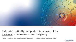 Industrial optically pumped cesium beam clock
Precise Time and Time Interval Meeting, January 23-26, 2023, Long Beach, CA, USA
P. Berthoud, M. Haldimann, F. Kroll, V. Dolgovskiy
 