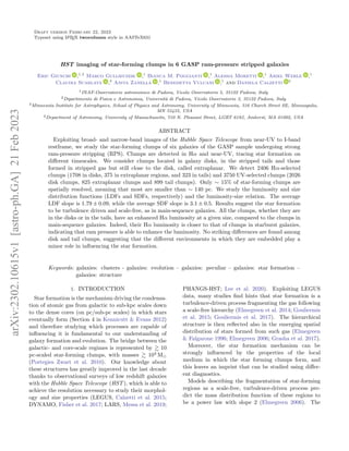 Draft version February 22, 2023
Typeset using L
A
TEX twocolumn style in AASTeX631
HST imaging of star-forming clumps in 6 GASP ram-pressure stripped galaxies
Eric Giunchi ,1, 2
Marco Gullieuszik ,1
Bianca M. Poggianti ,1
Alessia Moretti ,1
Ariel Werle ,1
Claudia Scarlata ,3
Anita Zanella ,1
Benedetta Vulcani ,1
and Daniela Calzetti 4
1INAF-Osservatorio astronomico di Padova, Vicolo Osservatorio 5, 35122 Padova, Italy
2Dipartimento di Fisica e Astronomia, Università di Padova, Vicolo Osservatorio 3, 35122 Padova, Italy
3Minnesota Institute for Astrophysics, School of Physics and Astronomy, University of Minnesota, 316 Church Street SE, Minneapolis,
MN 55455, USA
4Department of Astronomy, University of Massachusetts, 710 N. Pleasant Street, LGRT 619J, Amherst, MA 01002, USA
ABSTRACT
Exploiting broad- and narrow-band images of the Hubble Space Telescope from near-UV to I-band
restframe, we study the star-forming clumps of six galaxies of the GASP sample undergoing strong
ram-pressure stripping (RPS). Clumps are detected in Hα and near-UV, tracing star formation on
different timescales. We consider clumps located in galaxy disks, in the stripped tails and those
formed in stripped gas but still close to the disk, called extraplanar. We detect 2406 Hα-selected
clumps (1708 in disks, 375 in extraplanar regions, and 323 in tails) and 3750 UV-selected clumps (2026
disk clumps, 825 extraplanar clumps and 899 tail clumps). Only ∼ 15% of star-forming clumps are
spatially resolved, meaning that most are smaller than ∼ 140 pc. We study the luminosity and size
distribution functions (LDFs and SDFs, respectively) and the luminosity-size relation. The average
LDF slope is 1.79 ± 0.09, while the average SDF slope is 3.1 ± 0.5. Results suggest the star formation
to be turbulence driven and scale-free, as in main-sequence galaxies. All the clumps, whether they are
in the disks or in the tails, have an enhanced Hα luminosity at a given size, compared to the clumps in
main-sequence galaxies. Indeed, their Hα luminosity is closer to that of clumps in starburst galaxies,
indicating that ram pressure is able to enhance the luminosity. No striking differences are found among
disk and tail clumps, suggesting that the different environments in which they are embedded play a
minor role in influencing the star formation.
Keywords: galaxies: clusters - galaxies: evolution – galaxies: peculiar – galaxies: star formation –
galaxies: structure
1. INTRODUCTION
Star formation is the mechanism driving the condensa-
tion of atomic gas from galactic to sub-kpc scales down
to the dense cores (on pc/sub-pc scales) in which stars
eventually form (Section 4 in Kennicutt & Evans 2012)
and therefore studying which processes are capable of
influencing it is fundamental to our understanding of
galaxy formation and evolution. The bridge between the
galactic- and core-scale regimes is represented by & 10
pc-scaled star-forming clumps, with masses & 104
M
(Portegies Zwart et al. 2010). Our knowledge about
these structures has greatly improved in the last decade
thanks to observational surveys of low redshift galaxies
with the Hubble Space Telescope (HST), which is able to
achieve the resolution necessary to study their morphol-
ogy and size properties (LEGUS, Calzetti et al. 2015;
DYNAMO, Fisher et al. 2017; LARS, Messa et al. 2019;
PHANGS-HST; Lee et al. 2020). Exploiting LEGUS
data, many studies find hints that star formation is a
turbulence-driven process fragmenting the gas following
a scale-free hierarchy (Elmegreen et al. 2014; Gouliermis
et al. 2015; Gouliermis et al. 2017). The hierarchical
structure is then reflected also in the emerging spatial
distribution of stars formed from such gas (Elmegreen
& Falgarone 1996; Elmegreen 2006; Grasha et al. 2017).
Moreover, the star formation mechanism can be
strongly influenced by the properties of the local
medium in which the star forming clumps form, and
this leaves an imprint that can be studied using differ-
ent diagnostics.
Models describing the fragmentation of star-forming
regions as a scale-free, turbulence-driven process pre-
dict the mass distribution function of these regions to
be a power law with slope 2 (Elmegreen 2006). The
arXiv:2302.10615v1
[astro-ph.GA]
21
Feb
2023
 