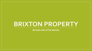 BRIXTON PROPERTY
BEFORE AND AFTER IMAGES
 