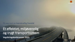 Et effektivt, miljøvennlig
og trygt transportsystem
På veg mot en bærekraftig fremtid
Foto: Roger Ellingse
Vegsikringskonferansen 2023
 