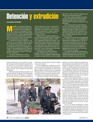 puesta en libertad, aun cuando se le pue-
dan imponer otras medidas cautelares. Es
el caso de Luz del Carmen Solares de la
Rosa, cuyo procedimiento judicial inició
hace casi dos años, cuando fue detenida
en España.
Además de ese beneficio previsto en el
artículo 229 del Código de Procedimientos
Penales del Estado de México, la defensa
de Luz del Carmen pretende invalidar el
testimonio del principal acusador, debido
a que está muerto.
En las indagatorias también ha decla-
rado el secretario particular del divisiona-
rio, el mayor de infantería en activo José
Manuel Nolasco Fonseca, por su supuesta
relación con Luz del Carmen Solares y pa-
ra explicar cómo es que los asesinos cono-
cían todos los movimientos del general.
Además de mando militar, durante el
gobierno de Felipe Calderón el general Jor-
ge Juárez Loera ocupó dos de los más altos
cargos del Ejército: inspector y contralor
interno, y oficial mayor. En la “guerra con-
tra las drogas” calderonista tuvo el mando
en el Operativo Conjunto Chihuahua, en
medio de las disputas entre los cárteles de
Sinaloa y de Ciudad Juárez, así como en la
XI Región Militar, con sede en La Laguna,
donde se enfrentó a Los Zetas.
Pasó a retiro reglamentario el 1 de ma-
yo de 2011. Aun retirado, aspiraba a ser el
titular de la Sedena, gracias a su relación
con el expresidente del PRI Humberto Mo-
reira y a los encuentros que llegó a tener
con el entonces gobernador del Estado de
México, Enrique Peña Nieto.
Luz del Carmen Solares de la Rosa, de
42 años, acabó con esas aspiraciones y con
la relación de negocios y sentimental que
sostuvo con el general. Viuda de un em-
presario francés, huyó a Europa tras el ho-
micidio. Interpol México emitió una ficha
roja. No obstante, logró pasar por Alema-
nia y Francia hasta que finalmente se es-
tableció en España, en una zona acomo-
dada de Madrid.
Fue en el barrio madrileño de Sala-
manca donde la policía española la detu-
vo y, después de un proceso de meses, fue
extraditada a México a petición de la Pro-
curaduría General de la República, acusa-
da de ser la autora intelectual del asesina-
to del general.
M
ADRID.- Los agentes del Grupo
de Localización de Fugitivos de
la Policía Judicial española de-
tuvieron a la ciudadana mexica-
na Luz del Carmen Solares de la Rosa el 29
de febrero de 2012, cuando salía del edificio
donde se ubica el departamento en el que
vivía con su madre y su hijo, en el exclusivo
barrio de Salamanca de esta capital.
La noticia se divulgó en México el 1 de
marzo. En un comunicado emitido el mismo
día, el Ministerio del Interior informó sobre
el operativo de la Policía Nacional –de la
que depende el Grupo de Localización– en
el que fue capturada Solares de la Rosa, el
“cerebro criminal” detrás del asesinato del
general Jorge Juárez Loera el 21 de mayo
de 2011 en México.
“No opuso resistencia ni mostró
demasiada sorpresa cuando escuchó
‘Policía Nacional’, como si ya estuviera
esperando ser detenida, y confirmó su
identidad en el momento de su captura”,
dice al corresponsal un agente español
que participó en la captura y pide se
omita su nombre.
Meses antes, la Subprocuraduría de
Asuntos Internacionales de la Procuraduría
General de la República (PGR), a través
de su agregaduría legal para Europa, cuya
sede está en esta ciudad, giró oficios a las
policías de España y Francia para pedirles
su colaboración en la detención con fines
de extradición de Solares de la Rosa, por-
que tenía “claros indicios que se escondie-
ra en alguno de los dos países”.
“Se sabía que uno de los destinos
de esta mujer fue París, donde vivía un
hermano, o bien en España, donde también
contaba con algún familiar y por la facilidad
Detención y extradiciónALEJANDRO GUTIÉRREZ
del idioma”, dice una fuente mexicana que
seguía los pormenores del caso.
De hecho, agrega, Solares de la Rosa
ingresó a Europa por París días después
del asesinato del militar. Pero ahí se le
perdió el rastro porque se manejó con muy
bajo perfil.
En la primera quincena de diciembre
de 2011, las policías mexicana y española
se enteraron que familiares de la acusada
llegaron a España y viajaron a Murcia y a
Ciudad Real. Eso les hizo sospechar que
ella se encontraba en este país, aun cuan-
do “no había pruebas concretas” de ello,
según la fuente.
Después, en una fecha no precisada de
2012 –enero o febrero–, los investigadores
descubrieron fotografías de la mujer en el
muro de Facebook de su hijo en las que
se le observa practicando tae kwon do en
un gimnasio de la zona de Salamanca. Y
el círculo se cerró cuando localizaron el
departamento donde vivía con su familia,
explica la fuente mexicana.
Los agentes españoles comenzaron a
vigilarla hasta que el 29 de febrero de 2012,
cuando elementos del Grupo de Loca-
lización de Fugitivos vestidos de civil la
Foto:Especial
Juárez Loera. Afecto intereses
26 1947 / 23 DE FEBRERO DE 2014
 