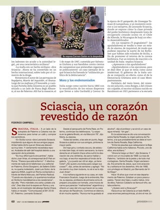 60 1947 / 23 DE FEBRERO DE 2014
los ladrones sin acudir a la autoridad le-
gal, ¿es una característica siciliana?
–La mafia era un hecho siciliano –dice
Sciascia–. Ahora se ha convertido en un
hecho internacional, sobre todo por el co-
mercio de la droga.
Rememora el autor de Las parroquias de
Regalpetra, Muerte del inquisidor, el drama-
turgo de Los mafiosos y El honorable, y cuen-
ta que Portella della Ginestra es un pueblo
situado a un lado de Piana degli Albane-
si, al sur de Palermo. Allí fue la masacre, el
60 1947 / 23 DE FEBRERO DE 2014
1 de mayo de 1947, cometida por Salvato-
re Giuliano y sus bandidos contra cientos
de campesinos que pretendían organizar-
se políticamente: un caso ejemplar de lo
que Sciascia ha llamado la “utilización po-
lítica de la delincuencia”.
Moro y los endemoniados
Italia surge como nación hacia 1860 con
la reunificación de los reinos dispersos
que llevan a cabo Garibaldi y Cavour. Es
la época de El gatopardo, de Giuseppe To-
masi di Lampedusa, y un momento ante-
rior a Los navajeros, de Leonardo Sciascia,
donde se expone cómo la clase privada
del poder borbónico desplazado trata de
recuperarlo creando (como en el Chile
de Allende, la Nicaragua de hoy) un efec-
to desestabilizador.
–En Los navajeros (“I pugnalatori”: los
apuñaladores) se tendía a crear un esta-
do de alarma, de inquietud, de modo que
pudiese repuntar la suerte de los Borbo-
nes que habían sido echados de Sicilia, a
fin de promover el retorno de la corona
borbónica. Fue un intento de reacción a la
unidad de Italia –explica Sciascia.
–¿Apresaron a los apuñaladores?
–Aprehendieron a los ejecutores, pero
se dejó libre al que se tenía como autor
intelectual. El gobierno de la Italia uni-
da se comportó, en efecto, como el de la
Democracia Cristiana ante el caso Moro:
pasivamente.
Partidario del texto breve, del miste-
rio sin solución, como Borges, o del crimen
sin culpable, el escritor siciliano nacido en
Racalmuto en 1921 pertenece a la escuela
FEDERICO CAMPBELL
S
IRACUSA, ITALIA.- A un lado de la
autopista de Palermo a Catania nos de-
tenemos para tomar un café y comprar
los periódicos.
–En Sicilia nunca –dice Leonardo Sciascia
impidiendo que alguno de sus amigos pague.
Antes había dicho que en Siracusa descan-
sa muy bien. Y ciertamente necesitaba repo-
so. Acababa de salir del hospital debido a una
operación de la próstata.
“Es muy difícil que lo encuentres”, había
dicho Juan Arias, el corresponsal de El País en
Roma. “Parece que está enfermo”. Y efectiva-
mente de nada sirvió telefonear a su editorial
en Palermo. Elvira Giorgianni, de Sellerio Edito-
re, no quería molestarlo. José Luis Gotor, de la
agencia ANSA, sugirió en Roma contactarlo a
través de María Marcuso, del Partido Radical.
“Cuando era diputado y lo queríamos localizar
en Sicilia le mandábamos a los carabineros”,
dijo ella. “Pero mándele una carta y pídale una
cita”. Diez días duró la espera en Roma y una
tarde, en el mostrador del albergo Santa Chiara
había un recado: “Comuníquese al 091 25 05
87. Palermo. Leonardo Sciascia”.
Desde el aeropuerto de Porta Raisi, en Pa-
lermo, continúan los telefonazos. “Lo espe-
ra en la galería Brodo, en vía Manzzini 78”, dijo
María, su esposa.
Todas las tardes, a las seis en punto, llega
Sciascia a platicar con sus amigos, pintores la
mayor parte.
De traje gris y corbata oscura, de estatu-
ra más bien baja, el rostro sarraceno, la mano
derecha en el bastón (hace años sufrió la des-
viación de una vértebra), de parco hablar y
voz baja, el escritor esperaba al fondo de la
galería. “¿Le puedo ser útil en algo, ya tiene
hotel? ¿No quiere una bolsa para cargar sus
cosas?”, dijo, antes de sentarse y agregó: “No
me siento muy bien todavía, no sé si se lo dijo
Juan Arias”.
A la mañana siguiente en su casa, en viale
Francesco Scaduto, luego de la entrevista, Ma-
ría, su esposa, profesora de primaria como él,
preparó una pasta con tomate, unos trozos de
carne que parecían “mathambres” argentinos y
ofreció un vaso del vino que hacen en su casa
de campo de Racalmuto. Comimos en silencio,
él sin mucho apetito. “Nunca me ha gustado el
alcohol”, dijo el profesor y se sirvió un vaso de
agua mineral, “sin gas”.
En la sobremesa se dio una conversación
sobre Santa Rosalía, la virgen patrona de Pa-
lermo, a la que probablemente se debe el nom-
bre de Santa Rosalía, Baja California.
“Entre los jesuitas que catequizaron la Baja
California había ocho italianos. Píccolo, uno de
ellos, era siciliano.”
“Ahora le traigo un libro”, dijo Sciascia. Y
volvió con un incunable de 1668: La rosa de
Palermo, “antídoto de la peste y de todo mal
contagioso. Santa Rosalía. Virgen esclareci-
da, fina amante de Jesús, que vivió anacore-
ta y solitaria en los desiertos. Año de 1668,
con privilegio en Madrid, por Bernardo de Vi-
lla Diego”.
Hace 18 años que viven en ese departa-
mento de Palermo. Estaban un poco preocu-
pados. Tienen dos hijas y cuatro nietos. Uno
de ellos, Fabrizio Catalano se llama el niño, es-
taba enfermo.
“¿Quiere venir a Siracusa?”
Hacia el sur de Catania (a un lado Melilli y
unas enormes petroquímicas, al otro el mar Jó-
Su esposa Carmen Gaitán en la despedida
JuanMiranda
 