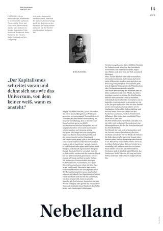 14
THE Stylemate
Issue No 01 | 2023
Foto:
Dirk
Skiba
LIFE
FRANZOBEL ist ein
österreichischer Schriftsteller.
Er veröffentlichte zahlreiche
Theaterstücke, Prosa und
Lyrik. Seine Theaterstücke
wurden unter anderem in
Mexiko, Argentinien, Chile,
Dänemark, Frankreich, Polen,
Rumänien, der Ukraine,
Italien, Russland und den
USA gezeigt.
Sein großer historischer
Abenteuerroman „Das Floß
der Medusa“ (Zsolnay-Verlag)
wurde mit dem Bayerischen
Buchpreis 2017 ausgezeichnet
und stand auf der Shortlist
zum Deutschen Buchpreis
2017.
FRANZOBEL
Mögen Sie Nebel? Feuchte, graue Schwaden,
die einem das Gefühl geben, in Wolkenein­
geweiden herumzutappen? Vermutlich nicht.
Trotzdem hat der Mensch einen Drang zur
inneren Vernebelung, dem er mit diversen
Rauschmitteln gerne nachhilft.
Im oberösterreichischen Seengebiet, wo ich
aufgewachsen bin, ist es nicht nur wunder-
schön, sondern auch grausig neblig.
Das ganze Jahr hängt dort eine rauchgraue
Suppe. Zu diesem Naturnebel gesellen sich
der Industrienebel und der Hausbrand.
Doch damit nicht genug, gibt es noch den Nebel
vom Sauerkrautkochen. Die Oberösterreicher
essen zu allem Sauerkraut – gerade, dass sie
es nicht in den Kaffee geben und Kuchen damit
belegen. Zum Rausch sagt man dort übrigens
Dampf. Auch die Welt ist vernebelt. Gott ist
zu Tode erklärt worden und die moderne Physik
hat uns jede Gewissheit genommen – nicht
einmal auf Raum und Zeit ist mehr Verlass.
Die weltweiten Staatsschulden betragen
66 Billionen Euro, was bedeutet, dass jeder
Mensch, kaum geboren, schon mit 8250 Euro
in der Kreide steht. Das macht aber nichts,
weil das Geld sowieso nie zurückgezahlt wird.
Wir Konsumberauschten lassen anschreiben
zulasten der Zukunft. Der Kapitalismus schreitet
voran und dehnt sich aus wie das Universum,
von dem keiner weiß, wann es ansteht.
Dasselbe gilt fürs Internet, theoretisch ist alles
Wissen verfügbar, aber gerade das verunsichert.
Also sucht sich jeder einen Weg durch den Nebel,
lechzt nach eindeutigen Erklärungen.
Verschwörungstheorien feiern fröhliche Urständ,
für Pubertierende ist es hip, das Geschlecht
zu wechseln, alle anderen sind woke, vegan
oder fühlen sich dem Rest der Welt moralisch
überlegen.
Alles, was die Klarheit trübt und verunsichert,
wird sofort verdammt. Seit Corona darf nicht
mehr differenziert werden, ganz egal ob es um
den Krieg oder pädophile Schauspieler geht,
jede abwägende Meinung wird als Whataboutism
oder Verharmlosung niedergebrüllt.
Nun ist die Bestimmung des Menschen aber zu
leben und lautet seine erste Pflicht, das Leben
zu achten, anstatt zu richten. Als Schriftsteller
habe ich stets versucht, Leute zu verstehen,
Lebensläufe nachvollziehbar zu machen, um zu
begreifen, warum jemand so geworden ist, wie
er ist. Das geht nicht mehr. Wer nur leise Zweifel
an den Coronamaßnahmen äußert, ist ein
Impfgegner, Schwurbler, Volksschädling, und
wer mit leisen Tönen ein Loblied auf den
Pazifismus anstimmt, wird als Putinfreund
diffamiert. Und wehe, man bemitleidet Täter.
Dann ist es ganz aus.
Die Welt will Klarheit, Sicherheit, und alles, was
sie trübt, wird verdammt. Herauskommt eine
Meinungsdiktatur, bei der die Zwischentöne auf
der Strecke bleiben.
Der Mensch hat Lust, sich zu berauschen, weil
im Zustand innerer Benebelung alles klar
erscheint. Gerade ist viel von Work-Life-Balance
die Rede, aber es sollte auch eine Stoned-clear-
Balance geben. Auf die Ausgewogenheit kommt
es an. Manchmal ist der Nebel schön, oft tut es
not, klare Sicht zu haben. Hin und wieder ist es
notwendig, sich nicht verunsichern zu lassen,
dann wieder tut es gut, zu differenzieren.
Doch ganz egal, ob Klarheit oder Diffusität, das
Zauberwort heißt Toleranz. Ich mag auch den
Nebel, nicht nur, weil ich darin aufgewachsen
bin.
„Der Kapitalismus
schreitet voran und
dehnt sich aus wie das
Universum, von dem
keiner weiß, wann es
ansteht.“
Nebelland
 