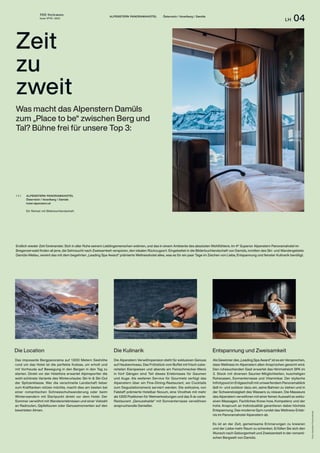 THE Stylemate
Issue No 01 | 2023
LH 04
Fotos:
Alpenstern
Panoramahotel
ALPENSTERN PANORAMAHOTEL Österreich / Vorarlberg / Damüls
Was macht das Alpenstern Damüls
zum „Place to be“ zwischen Berg und
Tal? Bühne frei für unsere Top 3:
Das imposante Bergpanorama auf 1.600 Metern Seehöhe
rund um das Hotel ist die perfekte Kulisse, um erholt und
mit Vorfreude auf Bewegung in den Bergen in den Tag zu
starten. Direkt vor der Hoteltüre erwartet Alpinsportler die
wohl schönste Variante des Winterurlaubs: Ski-In & Ski-Out
der Spitzenklasse. Wer die verschneite Landschaft lieber
zum Krafttanken nützen möchte, macht dies am besten bei
einer romantischen Schneeschuhwanderung oder beim
Winterwandern mit Startpunkt direkt vor dem Hotel. Der
Sommer verwöhnt mit Wandererlebnissen und einer Vielzahl
an Radrouten, Gipfeltouren oder Genussmomenten auf den
bewirteten Almen.
Die Alpenstern Verwöhnpension steht für exklusiven Genuss
auf Haubenniveau. Das Frühstück vom Buffet mit frisch zube-
reiteten Eierspeisen und abends ein Feinschmecker-Menü
in fünf Gängen sind Teil dieses Erlebnisses für Gaumen
und Auge. Als weiteren Service für Gourmets verfügt das
Alpenstern über ein Fine-Dining-Restaurant, wo Cocktails
zum Degustationsmenü serviert werden. Die exklusive, von
Falstaff prämierte Hotelbar Novum, eine Vinothek mit mehr
als 1.000 Positionen für Weinverkostungen und das À-la-carte-
Restaurant „Genusshalde“ mit Sonnenterrasse verwöhnen
anspruchsvolle Genießer.
Als Gewinner des „Leading Spa Award“ ist es ein Versprechen,
dass Wellness im Alpenstern allen Ansprüchen gerecht wird.
Den ruhesuchenden Gast erwartet das Himmelreich SPA im
3. Stock mit diversen Saunier-Möglichkeiten, kuscheligen
Ruheoasen, Sonnenterrasse und Vitaminbar. Der stylische
Infinitypool im Erdgeschoß mit umwerfendem Panoramablick
lädt in- und outdoor dazu ein, seine Bahnen zu ziehen und in
der Schwerelosigkeit des Wassers zu relaxen. Die Masseure
des Alpenstern verwöhnen mit einer feinen Auswahl an exklu-
siven Massagen. Fachliches Know-how, Kompetenz und der
hohe Anspruch an Individualität garantieren dabei höchste
Entspannung. Das moderne Gym rundet das Wellness-Erleb-
nis im Panoramahotel Alpenstern ab.
Es ist an der Zeit, gemeinsame Erinnerungen zu kreieren
und der Liebe mehr Raum zu schenken. Erfüllen Sie sich den
Wunsch nach Geborgenheit und Zweisamkeit in der romanti-
schen Bergwelt von Damüls.
ALPENSTERN PANORAMAHOTEL
Österreich / Vorarlberg / Damüls
hotel-alpenstern.at
Ein Retreat mit Bilderbuchlandschaft.
( + )
Endlich wieder Zeit füreinander. Sich in aller Ruhe seinem Lieblingsmenschen widmen, und das in einem Ambiente des absoluten Wohlfühlens. Im 4* Superior Alpenstern Panoramahotel im
Bregenzerwald finden all jene, die Sehnsucht nach Zweisamkeit verspüren, den idealen Rückzugsort. Eingebettet in die Bilderbuchlandschaft von Damüls, inmitten des Ski- und Wandergebiets
Damüls-Mellau, vereint das mit dem begehrten „Leading Spa Award“ prämierte Wellnesshotel alles, was es für ein paar Tage im Zeichen von Liebe, Entspannung und feinster Kulinarik benötigt.
Die Location Die Kulinarik Entspannung und Zweisamkeit
Zeit
zu
zweit
 