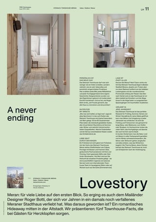 THE Stylemate
Issue No 01 | 2023
LH 11
STEINACH TOWNHOUSE MERAN Italien / Südtirol / Meran
Fotos:
Steinach
Townhouse
Meran
Meran: für viele Liebe auf den ersten Blick. So erging es auch dem Mailänder
Designer Roger Botti, der sich vor Jahren in ein damals noch verfallenes
Meraner Stadthaus verliebt hat. Was daraus geworden ist? Ein romantisches
Hideaway mitten in der Altstadt. Wir präsentieren: fünf Townhouse-Facts, die
bei Gästen für Herzklopfen sorgen.
STEINACH TOWNHOUSE MERAN
Italien / Südtirol / Meran
steinachmeran.com
Einzigartiges Hideaway im
Herzen Südtirols.
( + )
Lovestory
A never
ending
PERSÖNLICH IST
DAS NEUE CHIC
Das Steinach Townhouse darf man sich
weniger als ein Hotel vorstellen, sondern
vielmehr wie ein sehr liebevolles und
persönlich eingerichtetes Privathaus.
Hier erzählen jedes Bild, jedes Möbelstück
und jeder Kunstgegenstand eine eigene
Geschichte. Designerstücke wurden von
den Eigentümern gekonnt mit modernstem
Komfort kombiniert. Und es hat, wie Roger
Botti verrät, „viel Freude gemacht, das
alte Haus zu renovieren und einzurichten“.
SUITES FOR
MY SWEETS
„Wie man sich bettet, so liegt man“, sagt ein
altes Sprichwort. In den acht Suiten des
Steinach Townhouse wird darauf besonders
viel Wert gelegt. 55 bis 65 Quadratmeter
Platz bieten die individuell gestalteten Suiten,
alle mit perfektem Raumklima ob Sommer
oder Winter und natürlich höchst komfor-
tablen Doppelbetten. Weiche Federbetten
und ein Set aus verschiedenen Kissen runden
das Schlaferlebnis ab.
LIEBE GEHT
DURCH DEN MAGEN
Ein Frühstück ist nicht gleich ein Frühstück.
Auf der Karte des Steinach Townhouse
Meran stehen Köstlichkeiten wie Crêpes,
Porridge mit Nüssen und frischem Obst,
geräucherte Fischvariationen mit Kren und
Chutney, frisch gepresste Säfte oder Süd­
tiroler Wurstwaren. Viel Wert wird auf die
Herkunft der einzelnen Produkte gelegt – sie
sind ausschließlich regional und saisonal.
Serviert wird vom internationalen Town-
house-Team im hauseigenen Bistro oder auf
Wunsch auch auf die Suite (Zimmerservice).
LAGE IST
(FAST) ALLES
Kennen Sie Meran? Nein? Dann nichts wie
hin! Das Steinach Townhouse liegt im ältesten
Stadtteil Merans, abseits vom Trubel, aber
nur einen Steinwurf entfernt von der belebten
Laubengasse und der wunderschönen
Promenade entlang der Passer. Das Stei-
nach-Viertel rund um das Townhouse ist vor
allem beliebt bei Künstlern und die Wege
hinauf in die Hügel laden zu ausgedehnten
Spazier­
gängen mit traumhaften Ausblicken.
VERLIEBT IN
JEDE JAHRESZEIT
Das Steinach Townhouse ist das perfekte
Reiseziel für Frühling, Sommer, Herbst und
Winter! Ganzjährig für seine Gäste geöffnet,
kann man Meran und Umgebung zu jeder
Jahreszeit neu entdecken. So sind der
Frühling und Frühsommer wie gemacht für
lange Berg- oder Biketouren, zum Golfen
oder Shoppen. Im Hochsommer locken die
vielen Seen, das Hochgebirge und abends
die noch herrlich warme Stadt.
Im bunten Herbst kann man die Natur rund
um Meran in voller Farbenpracht genießen
und im Winter schneeschuhwandern, Ski
fahren oder Skitouren gehen, langlaufen
und alles erleben, was das Winterherz
begehrt. Die Therme Meran, deren Partner-
betrieb das Steinach Townhouse ist, lockt
zum Entspannen nach der Anstrengung.
 