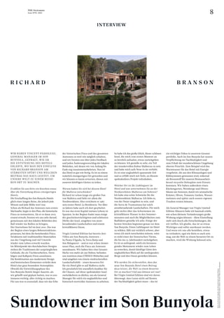 8
THE Stylemate
Issue No 01 | 2023
WIR HABEN VINCENT PADIOLEAU,
GENERAL MANAGER IM SON
BUNYOLA, GEFRAGT, WIE ER
DIE ENTSTEHUNG DES HOTELS
ERLEBTE, WO MAN DEN EINFLUSS
VON RICHARD BRANSON AM
STÄRKSTEN SPÜRT UND WELCHEN
BEITRAG DAS HAUS LEISTET, UM
UNSERE WELT ZU EINEM BESSE-
REN ORT ZU MACHEN.
Erzählen Sie uns bitte ein bisschen etwas
über die Entstehung dieses einzigartigen
Hotels.
Die Erschaffung des Son Bunyola Hotels
glich einer langen Reise, die jedoch jede
Minute und jede Mühe wert war.
Schon als Richard das Anwesen zum ersten
Mal kaufte, hegte er den Plan, die historische
Finca zu restaurieren. Als er es dann 2015
erneut erwarb, freuten wir uns sehr darauf,
gemeinsam mit den lokalen Behörden den
Ball wieder ins Rollen zu bringen.
Der Startschuss fiel im Juni 2021. Das war
der Beginn eines langen Rekonstruktions­
prozesses, bei dem die bestehenden Finca-
Strukturen mit traditionellen Materialien
aus der Umgebung und viel Umsicht
wieder zum Leben erweckt wurden.
Im Mittelpunkt des durchdachten Designs
stehen die Traditionen der ursprünglichen
Gebäude, die als Tischlerarbeiten, Stein­
bögen und Kalkputz Form annehmen.
Die Kombination aus modernem Design
und historischen Elementen verleiht dem
Hotel eine ganz besondere Atmosphäre.
Obwohl die Entwicklungsphase des
Son Bunyola Hotels länger dauerte, als
wir gehofft und geplant hatten, war es uns
immens wichtig, alles richtig zu machen.
Für uns war es essenziell, dass wir das Erbe
INTERVIEW
R I C H A R D
Sundowner im Son Bunyola
der historischen Finca und des gesamten
Anwesens so weit wie möglich erhalten,
und wir freuten uns über jedes Feedback
und jeden Änderungsvorschlag der lokalen
Behörden, mit denen wir von Anfang bis
Ende eng zusammenarbeiteten. Nun ist
das Hotel so gut wie fertig. Es ist zu einem
wahrlich einzigartigen Ort geworden und
wir können es kaum erwarten, diesen mit
unseren künftigen Gästen zu teilen.
Warum haben Sie sich bei diesem Hotel
für Mallorca entschieden?
Richard ist schon lange ein großer Fan
von Mallorca und liebt vor allem die
Nordwestküste. Hier errichtete er 1987
sein erstes Hotel: La Residencia. Vor über
20 Jahren habe auch ich dort gearbeitet.
Es war das erste Kapitel meines Lebens in
Spanien. In der Region findet man einige
der geschichtsträchtigsten und schönsten
Dörfer der Insel, umgeben von atem-
beraubenden Landschaften und einem
kristallklaren Ozean.
Virgin Limited Edition hat bereits drei
Villen am Son Bunyola-Anwesen –
Sa Punta S’Aguila, Sa Terra Rotja und
Son Balagueret – und es war schon immer
unser Plan, auch die Finca am Anwesen
auszubauen. Wir haben hier eine Gesamt-
fläche von mehr als 250 Hektar, befinden
uns in­
mitten eines UNESCO-Welterbes und
sind umgeben von einem eindrucksvollen
Landschaftsbild – einen besseren Ort
für ein Hotel gibt es auf Mallorca nicht.
Ich persönlich bin unendlich dankbar für
die Chance, auf diese spektakuläre Insel
zurückkehren zu dürfen, um als General
Manager für solch ein unglaubliches und
historisch wertvolles Anwesen zu arbeiten.
So habe ich das große Glück, dieser schönen
Insel, die mich vom ersten Moment an
so herzlich aufnahm, etwas zurückgeben
zu können. Ich genieße es sehr, ein Teil
der wundervollen Kultur Mallorcas zu sein
und habe mich aufs Neue in sie verliebt.
Es ist eine unglaublich spannende Zeit
und es erfüllt mich mit Stolz, an diesem
spektakulären Projekt teilzuhaben.
Welcher Ort ist Ihr Lieblingsort im
Hotel und was unternehmen Sie an der
Nordwestküste Mallorcas am liebsten?
Ich habe eine echte Schwäche für die
Nordwestküste Mallorcas. Ich liebe es,
von der Natur umgeben zu sein, und
die Serra de Tramuntana hat solch
atembe­
raubende Landschaften. Für mich
geht nichts über das Schwimmen im
kristallklaren Wasser in den Sommer­
monaten und auch die Möglichkeiten zum
Radfahren genieße ich sehr. Einige der
besten Strecken beginnen genau vor dem
Son Bunyola. Einen Lieblingsort im Hotel
zu wählen, fällt mir wirklich schwer, aber
wenn ich mich entscheiden müsste, wäre
es wohl einer der historischen Türme,
die bis ins 13. Jahrhundert zurückgehen.
Es ist so aufregend, solch ein herausra-
gendes Monument wieder zum Leben
zu erwecken, damit künftige Gäste den
unglaublichen Blick auf die umliegenden
Berge und den Ozean genießen können.
Wie werden Sie sicherstellen, dass das
neue Son Bunyola Hotel einen Beitrag
dazu leistet, die Welt zu einem besseren
Ort zu machen? Und was können wir tun?
Bei Virgin Limited Edition sind wir davon
überzeugt, dass Luxus nicht auf Kosten
der Nachhaltigkeit gehen muss – das ist
B R A N S O N
ein wichtiger Fokus in unserem Gesamt­
portfolio. Auch im Son Bunyola hat unsere
Verpflichtung zur Nachhaltigkeit und
zum Erhalt der wunderschönen Umgebung
oberste Priorität. Zum Beispiel wird das
Warmwasser für das Hotel mit Energie
vorgeheizt, die aus den Klimaanlagen und
Kühlsystemen gewonnen wird, während
als Brennstoff für unseren Biomasseheiz­
-
kessel recycelte Holzspäne zum Einsatz
kommen. Wir haben außerdem einen
Küchengarten, Weinberge und Oliven-
bäume am Anwesen, damit wir aromatische
Kräuter, Oliven, Tomaten, Gurken, Wasser­
melonen und später auch unsere eigenen
Trauben ernten können.
Als General Manager von Virgin Limited
Edition-Häusern habe ich hautnah erlebt,
wie schon kleinste Veränderungen große
Wirkung zeigen können – diese Einstellung
zieht sich durch alle Entscheidungen, die
wir treffen. Ich glaube, das ist so etwas
Wichtiges und sollte anerkannt werden.
Und wenn wir uns alle bemühen, etwas
zu verändern, egal wie klein es auch sein
mag, um die Welt zu einem besseren Ort zu
machen, wird die Wirkung kolossal sein.
Fotos:
Sa
Punta
de
S’Aguila,
Son
BunyolaVirgin
Limited
Edition,
Diese
Fotos
sind
nicht
vom
Hotel,
sondern
von
den
Villen
auf
Son
Bunyola.
 