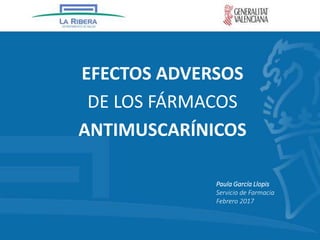 EFECTOS ADVERSOS
DE LOS FÁRMACOS
ANTIMUSCARÍNICOS
Paula García Llopis
Servicio de Farmacia
Febrero 2017
 