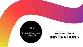 Top 5
Innovations around
basketball
 