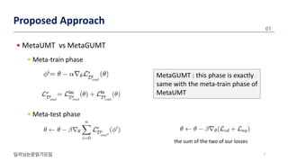 • MetaUMT vs MetaGUMT
• Meta-train phase
• Meta-test phase
7
Proposed Approach
the sum of the two of our losses
MetaGUMT : this phase is exactly
same with the meta-train phase of
MetaUMT
 
