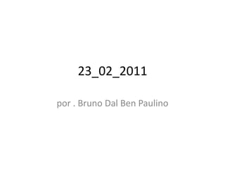 23_02_2011 por . Bruno Dal Ben Paulino 