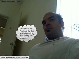S22 35.905 W48 47.609Uma parada no Paulino e Dal Ben Advogados e logo mais subir para almoçar...23 de fevereiro de 2011, 10:59:48