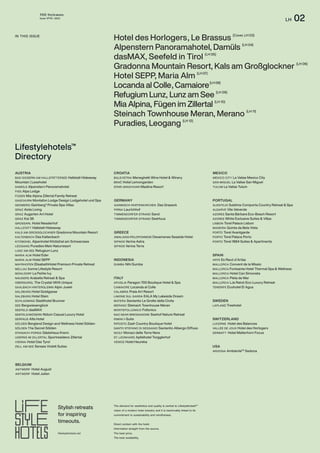 THE Stylemate
Issue No 01 | 2023
LH 02
Lifestylehotels™
Directory
BAD GOISERN AM HALLSTÄTTERSEE Hallstatt Hideaway
Mountain | Lesehotel
DAMÜLS Alpenstern Panoramahotel
FISS Alps Lodge
FÜGEN Mia Alpina Zillertal Family Retreat
GASCHURN Montafon Lodge Design Lodgehotel und Spa
GEINBERG Geinberg5
Private Spa Villas
GRAZ Aiola Living
GRAZ Augarten Art Hotel
GRAZ Kai 36
GROSSARL Hotel Nesslerhof
HALLSTATT Hallstatt Hideaway
KALS AM GROSSGLOCKNER Gradonna Mountain Resort
KALTENBACH Das Kaltenbach
KITZBÜHEL Alpenhotel Kitzbühel am Schwarzsee
LEOGANG Puradies Mein Naturresort
LUNZ AM SEE Refugium Lunz
MARIA ALM Hotel Eder
MARIA ALM Hotel SEPP
MAYRHOFEN ElisabethHotel Premium Private Retreat
MELLAU Sonne Lifestyle Resort
MÜHLDORF La Petite Ivy
NAUDERS Arabella Retreat & Spa
OBERGURGL The Crystal VAYA Unique
SAALBACH HINTERGLEMM Alpin Juwel
SALZBURG Hotel Goldgasse
SALZBURG Hotel Stein
SCHLADMING Stadthotel Brunner
SEE Bergwiesenglück
SEEFELD dasMAX
SEEFELD/MÖSERN Nidum Casual Luxury Hotel
SERFAUS Alfa Hotel
SÖLDEN Bergland Design and Wellness Hotel Sölden
SÖLDEN The Secret Sölden
STAINACH-PÜRGG Gästehaus Krenn
UDERNS IM ZILLERTAL Sportresidenz Zillertal
VIENNA Hotel Das Tyrol
ZELL AM SEE Senses Violett Suites
AUSTRIA
ALENTEJO Sublime Comporta Country Retreat & Spa
ALGARVE Vila Valverde
AZORES Santa Bárbara Eco-Beach Resort
AZORES White Exclusive Suites & Villas
LISBON Torel Palace Lisbon
MADEIRA Quinta da Bela Vista
PORTO Torel Avantgarde
PORTO Torel Palace Porto
PORTO Torel 1884 Suites & Apartments
PORTUGAL
LUCERNE Hotel des Balances
VALLÉE DE JOUX Hotel des Horlogers
ZERMATT Hotel Matterhorn Focus
LAPLAND Treehotel
SWITZERLAND
SWEDEN
ARTÁ Es Racó d’Artàa
MALLORCA Convent de la Missio
MALLORCA Fontsanta Hotel Thermal Spa & Wellness
MALLORCA Hotel Can Simoneta
MALLORCA Pleta de Mar
MALLORCA LJs Ratxó Eco-Luxury Retreat
TENERIFE Ecohotel El Agua
SPAIN
GARMISCH-PARTENKIRCHEN Das Graseck
PIRNA Laurichhof
TIMMENDORFER STRAND Sand
TIMMENDORFER STRAND SeeHuus
GERMANY
ITALY
AMALIADA/PELOPONNESE Dexamenes Seaside Hotel
SIFNOS Verina Astra
SIFNOS Verina Terra
SUMBA Nihi Sumba
GREECE
INDONESIA
APUGLIA Paragon 700 Boutique Hotel & Spa
CAMAIORE Locanda al Colle
CALABRIA Praia Art Resort
LIMONE SUL GARDA EALA My Lakeside Dream
MATERA Sextantio Le Grotte della Civita
MERANO Steinach Townhouse Meran
MONTEFOLLONICO Follonico
NAZ NEAR BRESSANONE Seehof Nature Retreat
RIMINI i-Suite
RIPOSTO Zash Country Boutique Hotel
SANTO STEFANO DI SESSANIO Sextantio Albergo Diffuso
SICILY Monaci delle Terre Nere
ST. LEONHARD Apfelhotel Torgglerhof
VENICE Hotel Heureka
IN THIS ISSUE
ANTWERP Hotel August
ANTWERP Hotel Julien
BELGIUM
The demand for aesthetics and quality is central to LifestylehotelsTM
vision of a modern hotel industry and it is inextricably linked to its
commitment to sustainability and mindfulness.
Direct contact with the hotel.
Information straight from the source.
The best price.
The best availability.
Stylish retreats
for inspiring
timeouts.
lifestylehotels.net
Hotel des Horlogers, Le Brassus (Cover, LH 03)
Alpenstern Panoramahotel, Damüls (LH 04)
dasMAX, Seefeld in Tirol (LH 05)
Gradonna Mountain Resort, Kals am Großglockner (LH 06)
Hotel SEPP, Maria Alm (LH 07)
Locanda al Colle, Camaiore(LH 08)
Refugium Lunz, Lunz am See (LH 09)
Mia Alpina, Fügen im Zillertal (LH 10)
Steinach Townhouse Meran, Merano (LH 11)
Puradies, Leogang (LH 12)
CROATIA
BALE/ISTRIA Meneghetti Wine Hotel & Winery
BRAČ Hotel Lemongarden
STARI GRAD/HVAR Maslina Resort
MEXICO CITY La Valise Mexico City
SAN MIGUEL La Valise San Miguel
TULUM La Valise Tulum
MEXICO
USA
ARIZONA AmbienteTM
Sedona
 