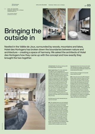 THE Stylemate
Issue No 01 | 2023
LH 03
HOTEL DES HORLOGERS Switzerland / Vallée de Joux / Le Brassus
Lifestylehotels: How did you come up with
the zigzag design of the slabs?
Bjarke Ingels Group: The hotel celebrates
the Vallée de Joux’s topography; the
zigzagging slabs gradually descend towards
the valley, tilting slightly to embrace the site
and create a visual path between nature and
architecture. While the Audemars Piguet
museum located just a few steps away (also
designed by BIG) defines a visitor experience
inspired by the centripetal and centrifugal
forces of time through the spiral form, the
hotel welcomes its guests into the “time”
journey by reimagining the historic winding
watchmakers’ trail that the region is known
for. In the interior, the building’s zigzag five-
floor layout forms a single, continuous
ramping corridor – connecting the interior
spaces and facilitating both guest and
service circulation. This layout also provides
all guest rooms with views of the surrounding
Risoud Forest.
LH: What were the main materials that you
used for the hotel?
BIG: The materials were very much selected
for their performance and natural properties.
In a similar way to watches, the interplay
between finishes and structural or mechanical
properties is what gives the design its unique
character. For example, the hotel’s sustaina-
bility commitments can be seen in the careful
selection of materials and design. Solid timber
is used for the roof structures in the hotel
rooms. This holistic, eco-friendly approach
has enabled Hotel des Horlogers to obtain
the Minergie-ECO® certification based on
its energy efficiency and building ecology.
The hotel is equipped with 86 photovoltaic
panels, which fulfil part of the building’s energy
needs. As guests transition from the main
entrance into the reception area, the visual
Bringing the
outside in
Nestled in the Vallée de Joux, surrounded by woods, mountains and lakes,
Hotel des Horlogers has broken down the boundaries between nature and
architecture – creating a space of harmony. We asked the architects of Hotel
des Horlogers how they came up with the concept and how exactly they
brought the two together.
language becomes more sinuous and rustic,
with materials such as glass, concrete, stone
and wood blurring the delineation between the
constructed and the natural.
LH: How did you manage to incorporate
nature within the hotel?
BIG: In the same vein as the BIG-designed
Musée Atelier Audemars Piguet next door,
we knew that we had to design the hotel
with the same sensibility to the landscape
and the valley. We thought about the two
buildings as part of the same landscape,
guided by the idea that visitors and guests
seamlessly move between the village, the
hotel and the museum – blurring the bound-
aries between landscape and building.
There is a local cross-country trail just in
front of the building, so we instantly felt that
visitors should be able to arrive and enter
the building from the valley. So, we designed
the roofscape as a continuation of the
valley, with trails and native planting.
HOTEL DES HORLOGERS
Switzerland / Vallée de Joux / Le Brassus
hoteldeshorlogers.com
The connection between
architecture and nature.
( + )
Photos:
Hotel
des
Horlogers
 