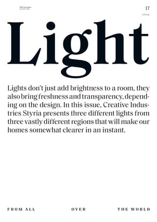 17
THE Stylemate
Issue No 01 | 2023
O V E R
F R O M A L L
STYLE
T H E W O R L D
Lights don’t just add brightness to a room, they
alsobringfreshnessandtransparency,depend-
ing on the design. In this issue, Creative Indus-
tries Styria presents three different lights from
threevastlydifferentregionsthatwillmakeour
homes somewhat clearer in an instant.
Light
 