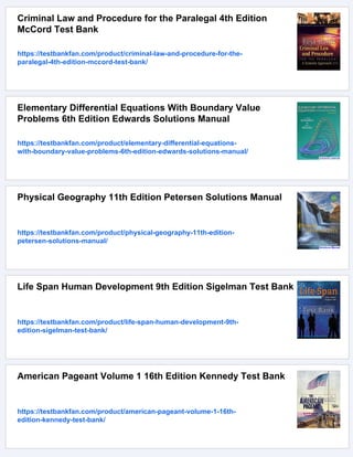 Criminal Law and Procedure for the Paralegal 4th Edition
McCord Test Bank
https://testbankfan.com/product/criminal-law-and-procedure-for-the-
paralegal-4th-edition-mccord-test-bank/
Elementary Differential Equations With Boundary Value
Problems 6th Edition Edwards Solutions Manual
https://testbankfan.com/product/elementary-differential-equations-
with-boundary-value-problems-6th-edition-edwards-solutions-manual/
Physical Geography 11th Edition Petersen Solutions Manual
https://testbankfan.com/product/physical-geography-11th-edition-
petersen-solutions-manual/
Life Span Human Development 9th Edition Sigelman Test Bank
https://testbankfan.com/product/life-span-human-development-9th-
edition-sigelman-test-bank/
American Pageant Volume 1 16th Edition Kennedy Test Bank
https://testbankfan.com/product/american-pageant-volume-1-16th-
edition-kennedy-test-bank/
 