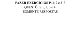 FAZER EXERCÍCIOS P. 312 e 313
QUESTÕES:1, 2, 3 e 4.
SOMENTE RESPOSTAS
 