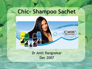 Chic- Shampoo Sachet
Dr Amit Rangnekar
Dec 2007
 