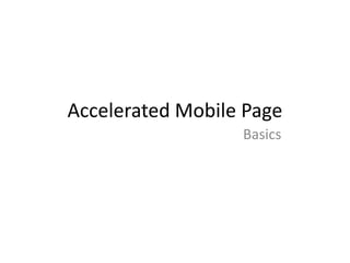 Accelerated Mobile Page
Basics
 