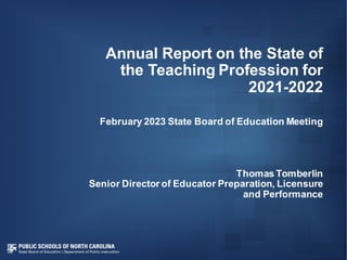 Annual Report on the State of
the Teaching Profession for
2021-2022
February 2023 State Board of Education Meeting
Thomas Tomberlin
Senior Director of Educator Preparation, Licensure
and Performance
 