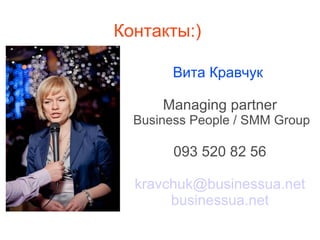Контакты:)  Вита Кравчук  Managing partner   Business People / SMM Group 093 520 82 56 [email_address] businessua.net 
