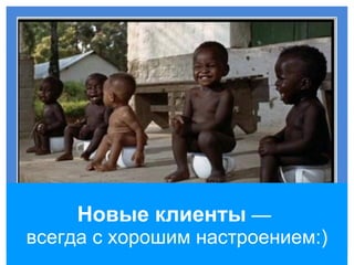 Новые клиенты  —  всегда с хорошим настроением:) 