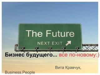 Бизнес будущего...   все по-новому:) Вита Кравчук, Business.People 