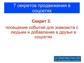 7 секретов продвижения в
           соцсетях

           Секрет 3:
посещение событий для знакомств с
  людьми и добавление в друзья в
             соцсетях
 