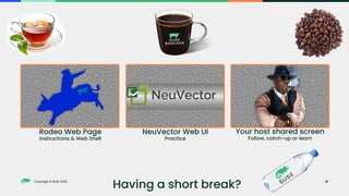 Copyright © SUSE 2023
Copyright © SUSE 2022
Rodeo Web Page
Instructions & Web Shell
NeuVector Web UI
Practice
Your host shared screen
Follow, catch-up or learn
Having a short break? 41
 