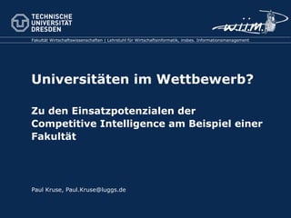 Universitäten im Wettbewerb?  Zu den Einsatzpotenzialen der  Competitive Intelligence am Beispiel einer Fakultät Paul Kruse, Paul.Kruse@luggs.de 