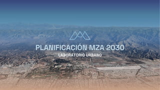 LABORATORIO URBANO
PLANIFICACIÓN MZA 2030
 