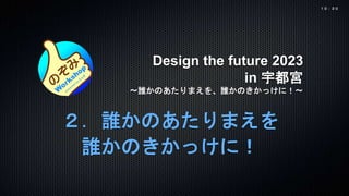 Design the future 2023
in 宇都宮
〜誰かのあたりまえを、誰かのきかっけに！〜
２．誰かのあたりまえを
誰かのきかっけに！
１０：３０
 