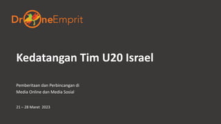 Kedatangan Tim U20 Israel
Pemberitaan dan Perbincangan di
Media Online dan Media Sosial
21 – 28 Maret 2023
 