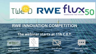 Mute your
microphone
Turn off your
camera
The webinar is
Being recorded
Questions in the
chat
RWE INNOVATION COMPETITION
The webinar starts at 11h C.E.T.
 